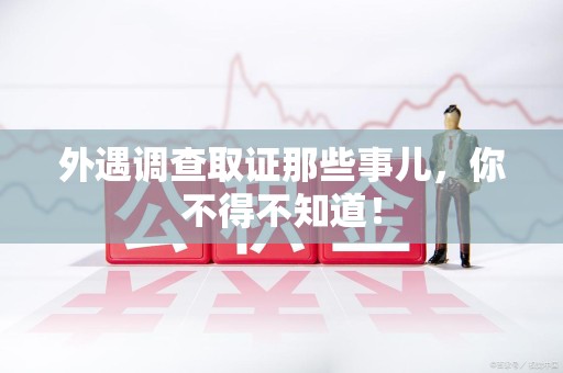 瑞昌外遇调查取证那些事儿，你不得不知道！