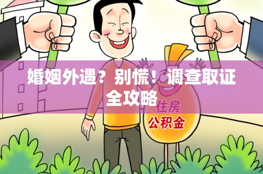 瑞昌婚姻外遇？别慌！调查取证全攻略