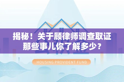瑞昌揭秘！关于顾律师调查取证那些事儿你了解多少？