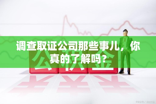 瑞昌调查取证公司那些事儿，你真的了解吗？