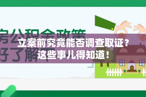 瑞昌立案前究竟能否调查取证？这些事儿得知道！