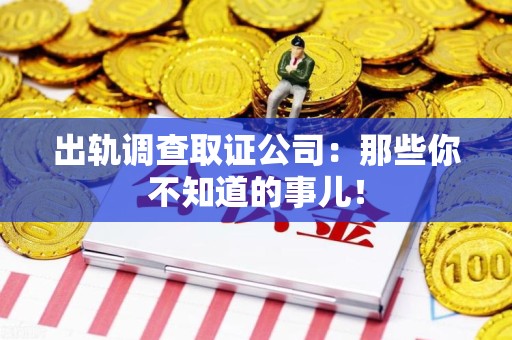 瑞昌出轨调查取证公司：那些你不知道的事儿！