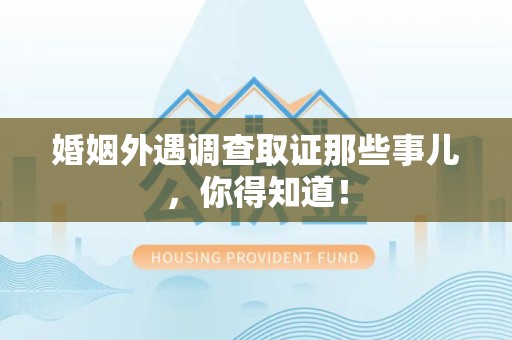 瑞昌婚姻外遇调查取证那些事儿，你得知道！