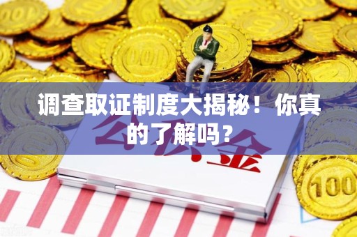 瑞昌调查取证制度大揭秘！你真的了解吗？