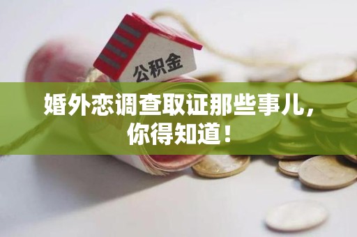 瑞昌婚外恋调查取证那些事儿，你得知道！