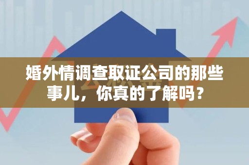 瑞昌婚外情调查取证公司的那些事儿，你真的了解吗？