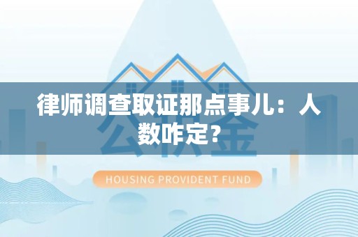 瑞昌律师调查取证那点事儿：人数咋定？