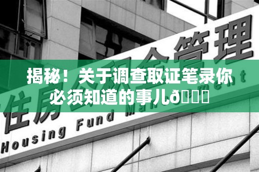 瑞昌揭秘！关于调查取证笔录你必须知道的事儿😎