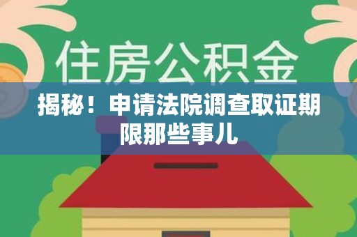 瑞昌揭秘！申请法院调查取证期限那些事儿