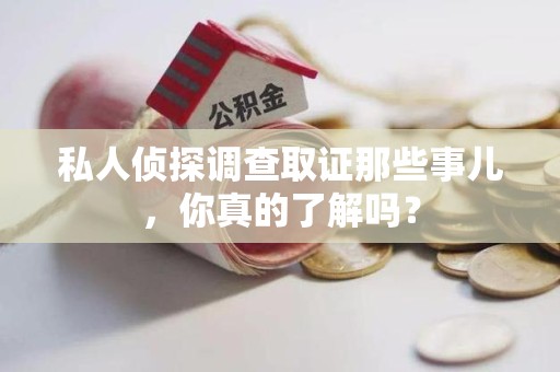 瑞昌私人侦探调查取证那些事儿，你真的了解吗？