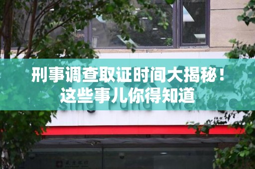 瑞昌刑事调查取证时间大揭秘！这些事儿你得知道