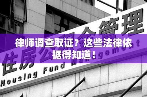 瑞昌律师调查取证？这些法律依据得知道！