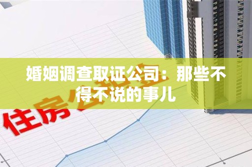 瑞昌婚姻调查取证公司：那些不得不说的事儿