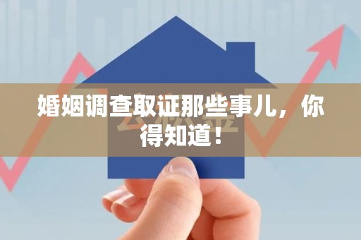 瑞昌婚姻调查取证那些事儿，你得知道！