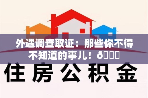 瑞昌外遇调查取证：那些你不得不知道的事儿！😎