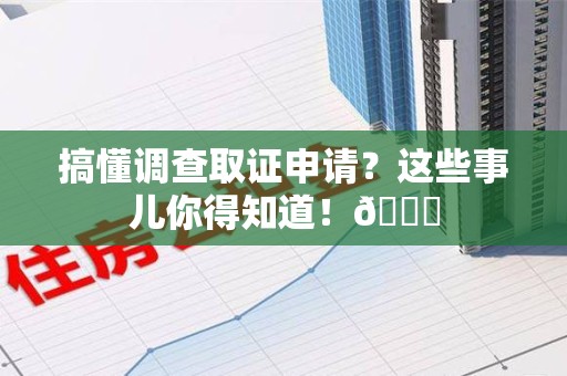 瑞昌搞懂调查取证申请？这些事儿你得知道！😎