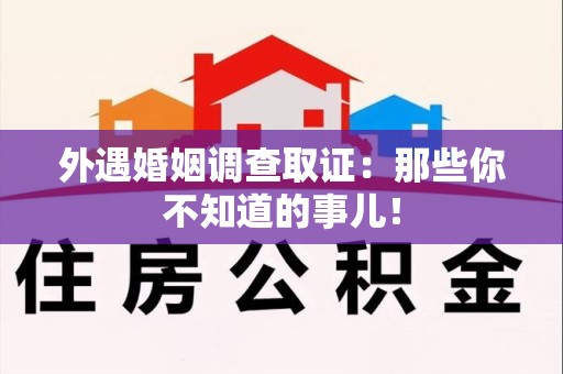 瑞昌外遇婚姻调查取证：那些你不知道的事儿！