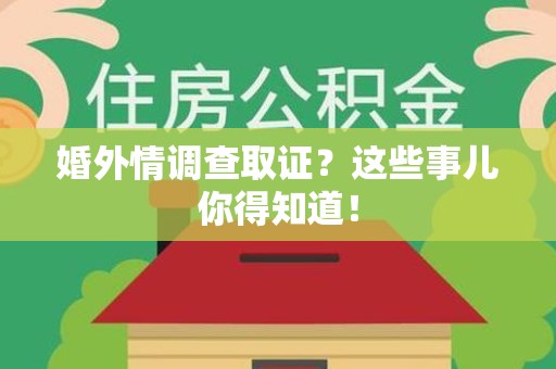 瑞昌婚外情调查取证？这些事儿你得知道！