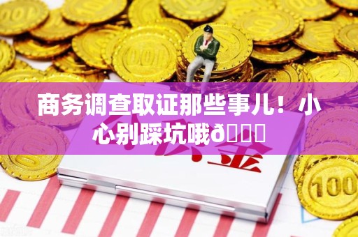 瑞昌商务调查取证那些事儿！小心别踩坑哦😉
