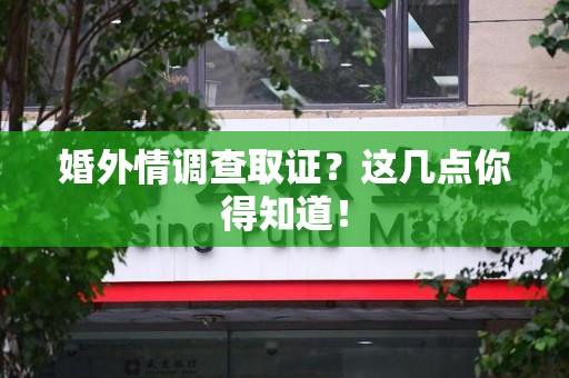 瑞昌婚外情调查取证？这几点你得知道！