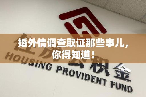 瑞昌婚外情调查取证那些事儿，你得知道！