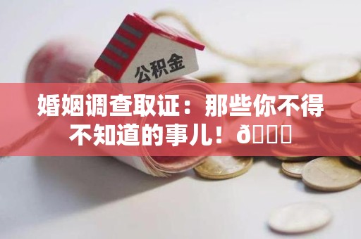 瑞昌婚姻调查取证：那些你不得不知道的事儿！😎