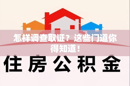 瑞昌怎样调查取证？这些门道你得知道！