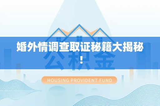 瑞昌婚外情调查取证秘籍大揭秘！