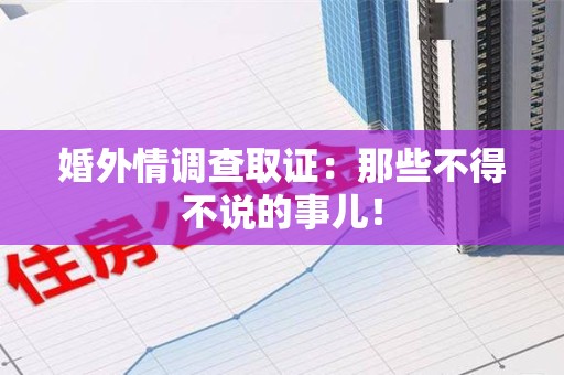 瑞昌婚外情调查取证：那些不得不说的事儿！