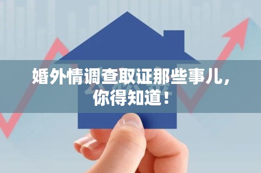 瑞昌婚外情调查取证那些事儿，你得知道！
