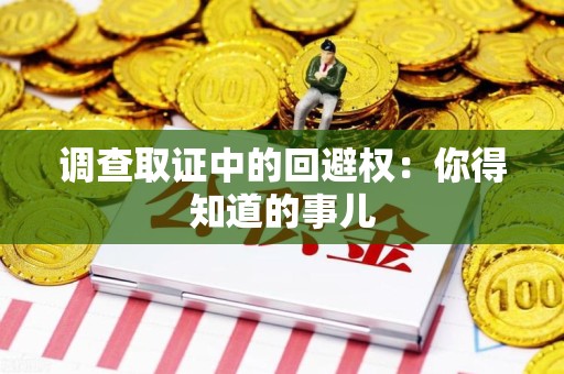 瑞昌调查取证中的回避权：你得知道的事儿