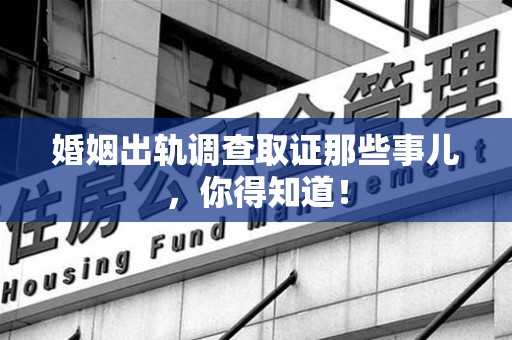 瑞昌婚姻出轨调查取证那些事儿，你得知道！
