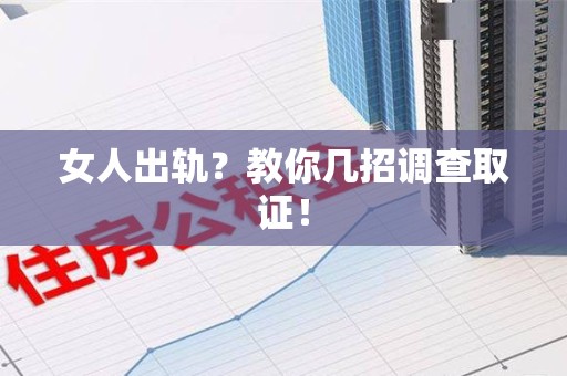 瑞昌女人出轨？教你几招调查取证！