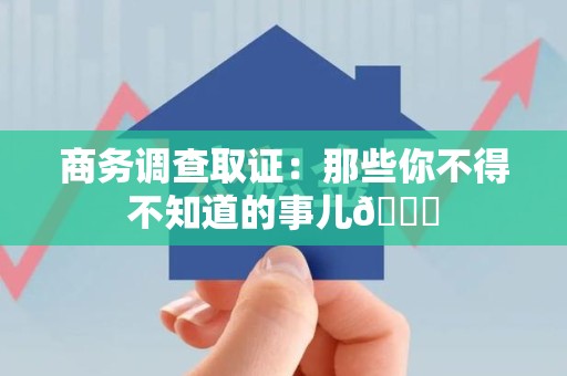 瑞昌商务调查取证：那些你不得不知道的事儿😎