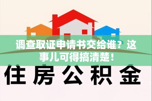瑞昌调查取证申请书交给谁？这事儿可得搞清楚！
