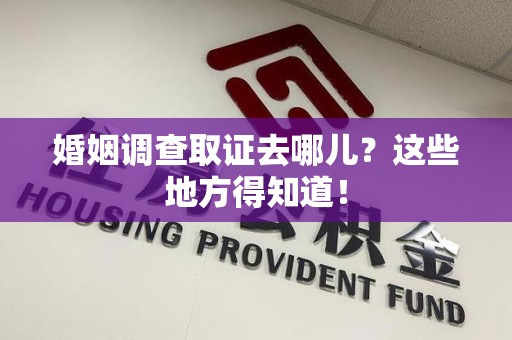 瑞昌婚姻调查取证去哪儿？这些地方得知道！