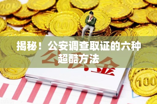 瑞昌揭秘！公安调查取证的六种超酷方法