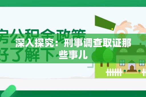 瑞昌深入探究：刑事调查取证那些事儿