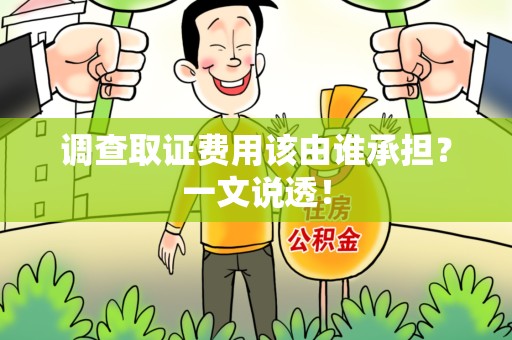 瑞昌调查取证费用该由谁承担？一文说透！