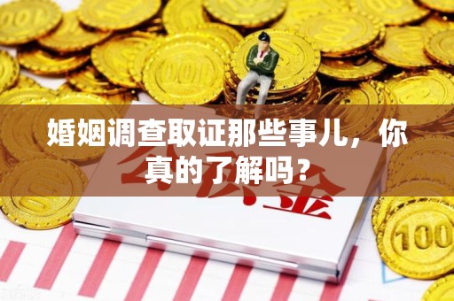 瑞昌婚姻调查取证那些事儿，你真的了解吗？