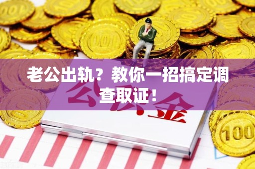 瑞昌老公出轨？教你一招搞定调查取证！