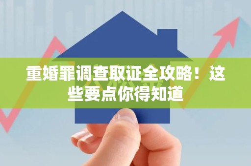瑞昌重婚罪调查取证全攻略！这些要点你得知道