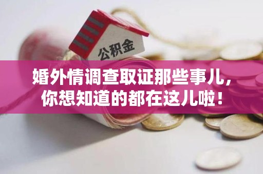 瑞昌婚外情调查取证那些事儿，你想知道的都在这儿啦！