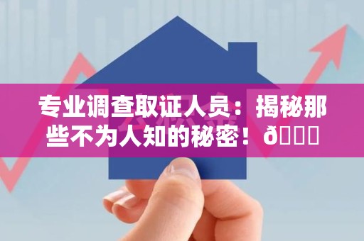 瑞昌专业调查取证人员:揭秘那些不为人知的秘密!😎 瑞昌专业调查取证人员:揭秘那些不为人知的秘密!😎