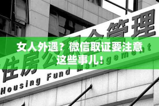 瑞昌女人外遇？微信取证要注意这些事儿！