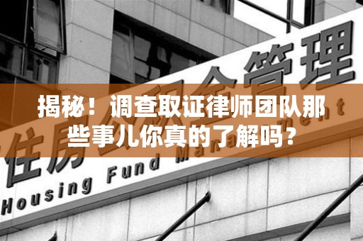瑞昌揭秘！调查取证律师团队那些事儿你真的了解吗？