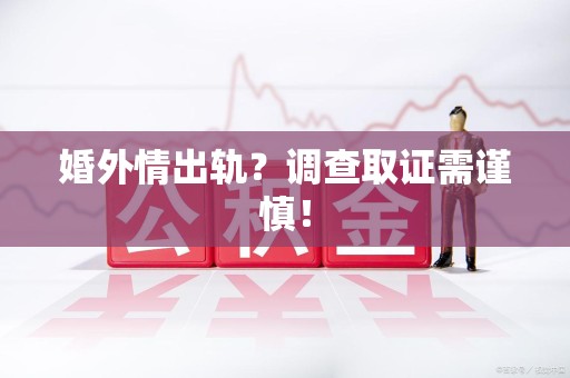 瑞昌婚外情出轨？调查取证需谨慎！