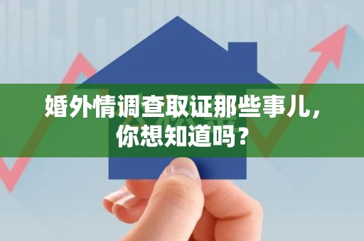 瑞昌婚外情调查取证那些事儿，你想知道吗？