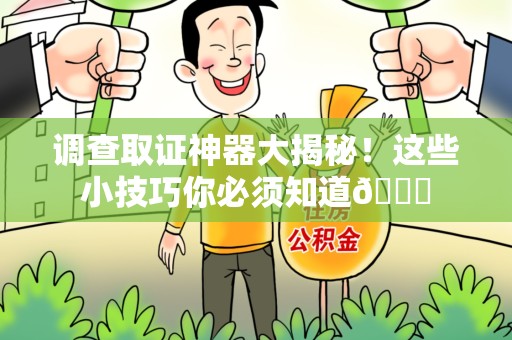 瑞昌调查取证神器大揭秘！这些小技巧你必须知道😎