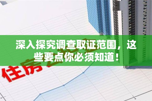 瑞昌深入探究调查取证范围，这些要点你必须知道！
